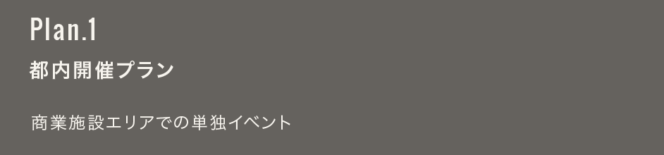 Plan.1 都内開催プラン：商業施設エリアでの単独イベント